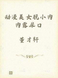 动漫美女脱小内内露尿口