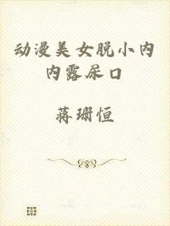 动漫美女脱小内内露尿口