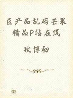 区产品乱码芒果精品P站在线