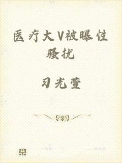 医疗大V被曝性骚扰