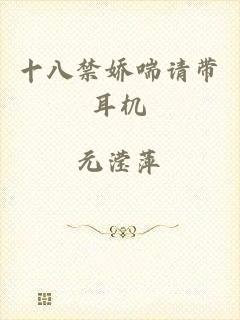 十八禁娇喘请带耳机