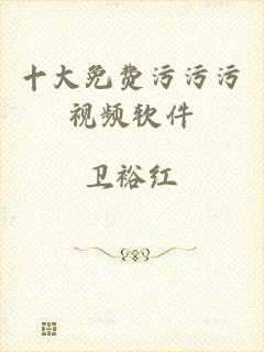 十大免费污污污视频软件