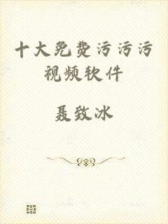 十大免费污污污视频软件