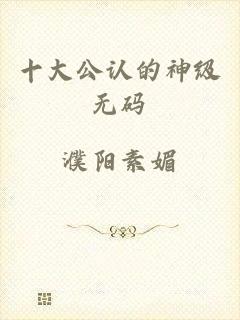 十大公认的神级无码