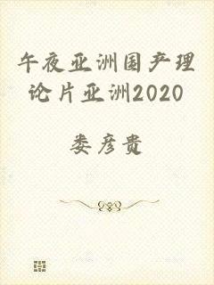 午夜亚洲国产理论片亚洲2020
