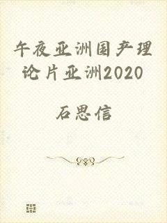 午夜亚洲国产理论片亚洲2020
