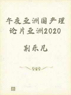 午夜亚洲国产理论片亚洲2020