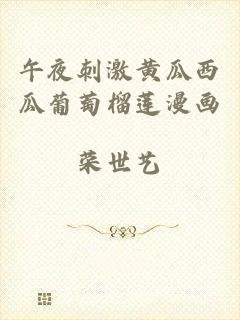 午夜刺激黄瓜西瓜葡萄榴莲漫画