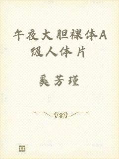午夜大胆裸体A级人体片