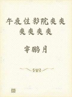 午夜性影院爽爽爽爽爽爽
