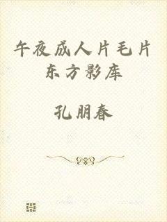 午夜成人片毛片东方影库