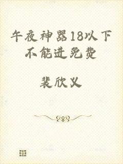 午夜神器18以下不能进免费
