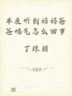 半夜听到妈妈爸爸喘气怎么回事