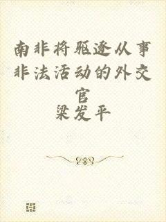 南非将驱逐从事非法活动的外交官