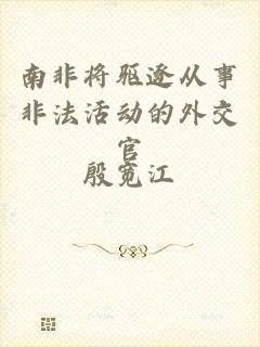 南非将驱逐从事非法活动的外交官