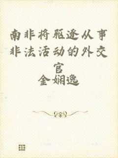 南非将驱逐从事非法活动的外交官