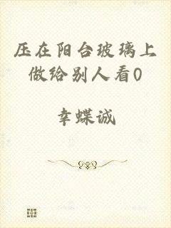 压在阳台玻璃上做给别人看0