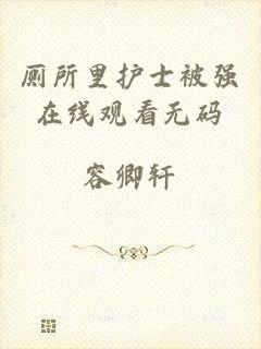 厕所里护士被强在线观看无码