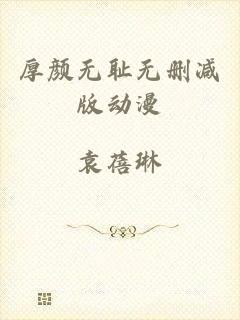 厚颜无耻无删减版动漫