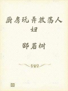 厨房玩弄放荡人妇