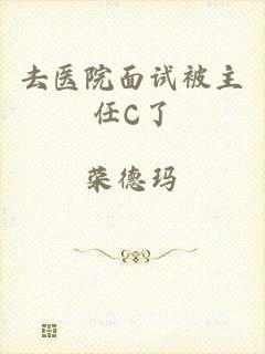 去医院面试被主任C了