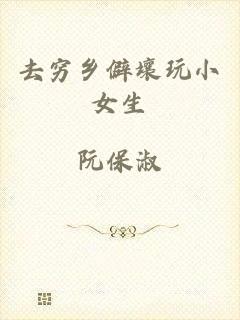 去穷乡僻壤玩小女生