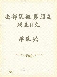 去部队被男朋友战友H文