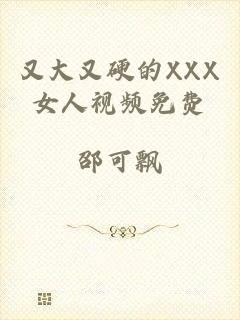 又大又硬的XXX女人视频免费
