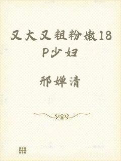 又大又粗粉嫩18P少妇