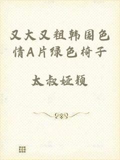又大又粗韩国色情A片绿色椅子