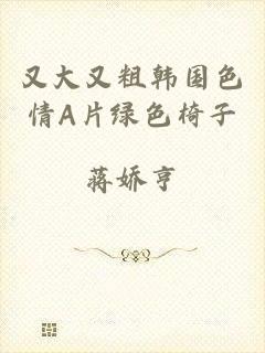 又大又粗韩国色情A片绿色椅子
