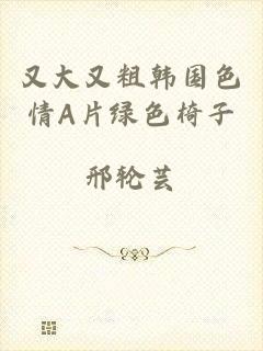 又大又粗韩国色情A片绿色椅子