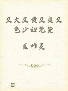 又大又黄又爽又色少妇免费