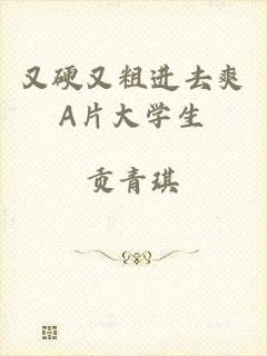 又硬又粗进去爽A片大学生