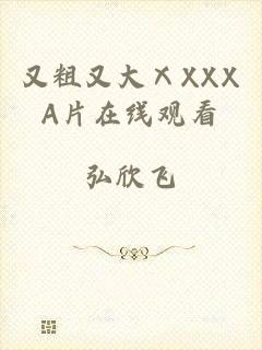 又粗又大ⅩXXXA片在线观看