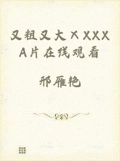 又粗又大ⅩXXXA片在线观看