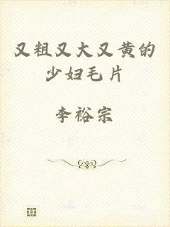 又粗又大又黄的少妇毛片