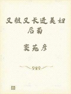 又粗又长进美妇后菊