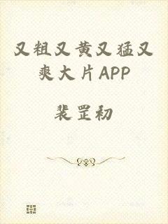 又粗又黄又猛又爽大片APP