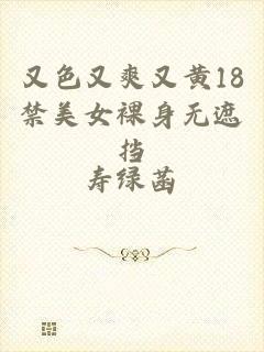 又色又爽又黄18禁美女裸身无遮挡
