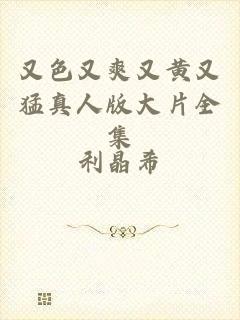 又色又爽又黄又猛真人版大片全集