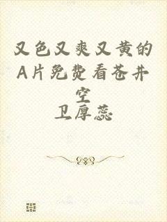 又色又爽又黄的A片免费看苍井空
