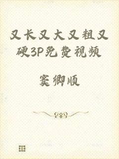 又长又大又粗又硬3P免费视频