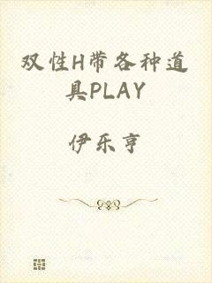 双性H带各种道具PLAY