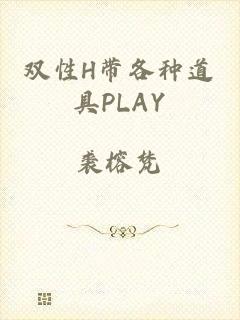 双性H带各种道具PLAY