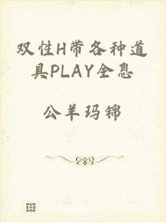 双性H带各种道具PLAY全息