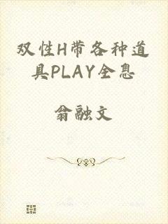 双性H带各种道具PLAY全息