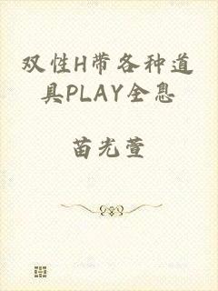 双性H带各种道具PLAY全息