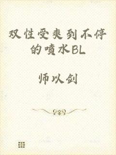 双性受爽到不停的喷水BL