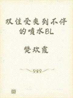 双性受爽到不停的喷水BL
